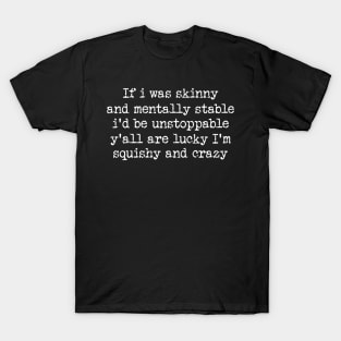 If I Was Skinny And Mentally Stable I'd Be Unstoppable Y'all Are Lucky I'm Squishy And Crazy Shirt - Funny T-Shirt